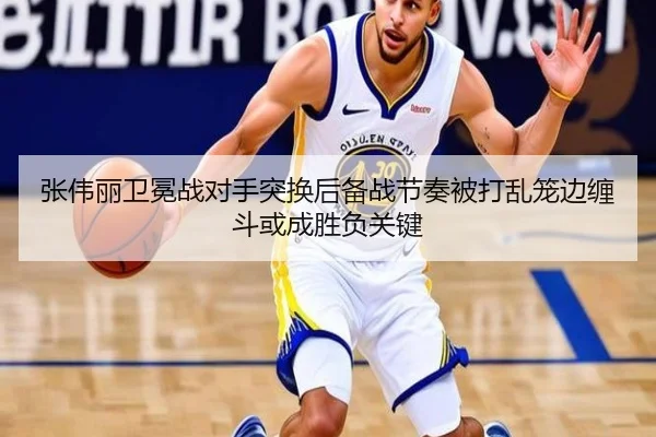 张伟丽卫冕战对手突换后备战节奏被打乱笼边缠斗或成胜负关键