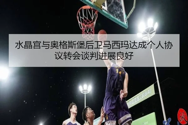 水晶宫与奥格斯堡后卫马西玛达成个人协议转会谈判进展良好